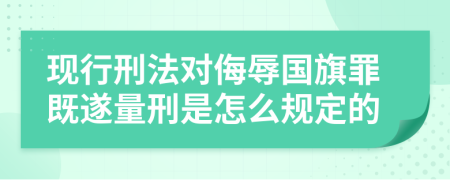 现行刑法对侮辱国旗罪既遂量刑是怎么规定的
