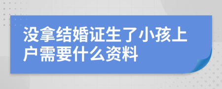 没拿结婚证生了小孩上户需要什么资料