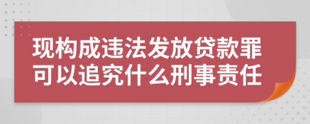 现构成违法发放贷款罪可以追究什么刑事责任