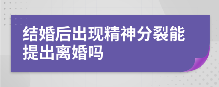 结婚后出现精神分裂能提出离婚吗