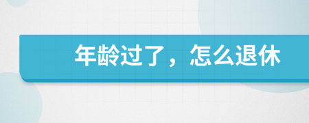 年龄过了，怎么退休