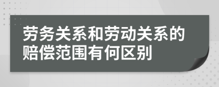 劳务关系和劳动关系的赔偿范围有何区别