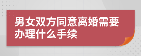 男女双方同意离婚需要办理什么手续