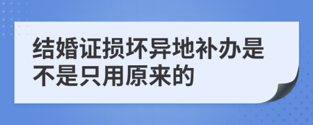 结婚证损坏异地补办是不是只用原来的