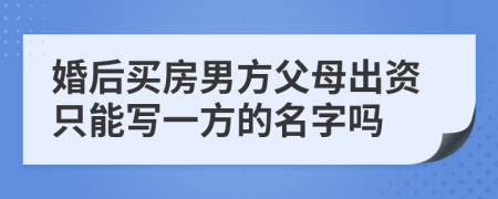 婚后买房男方父母出资只能写一方的名字吗