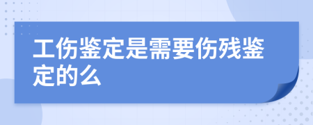 工伤鉴定是需要伤残鉴定的么