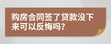 购房合同签了贷款没下来可以反悔吗？