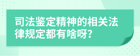 司法鉴定精神的相关法律规定都有啥呀？