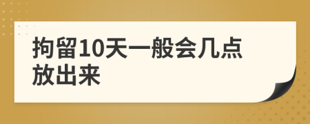 拘留10天一般会几点放出来