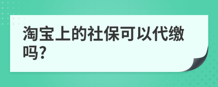 淘宝上的社保可以代缴吗?