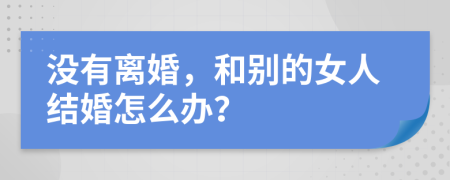 没有离婚，和别的女人结婚怎么办？