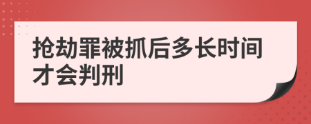 抢劫罪被抓后多长时间才会判刑