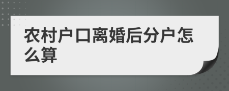 农村户口离婚后分户怎么算