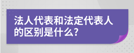 法人代表和法定代表人的区别是什么?