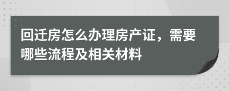 回迁房怎么办理房产证，需要哪些流程及相关材料