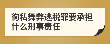 徇私舞弊逃税罪要承担什么刑事责任