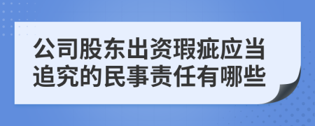 公司股东出资瑕疵应当追究的民事责任有哪些