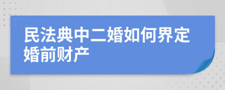 民法典中二婚如何界定婚前财产