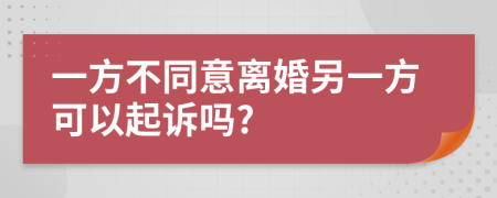 一方不同意离婚另一方可以起诉吗?