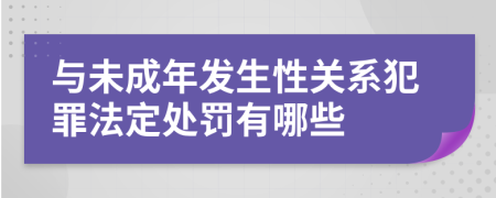 与未成年发生性关系犯罪法定处罚有哪些