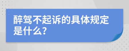 醉驾不起诉的具体规定是什么？