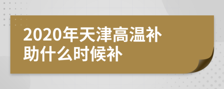 2020年天津高温补助什么时候补