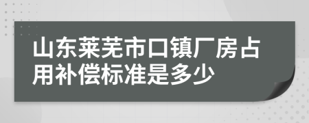 山东莱芜市口镇厂房占用补偿标准是多少