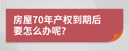 房屋70年产权到期后要怎么办呢？