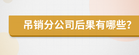 吊销分公司后果有哪些？