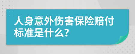 人身意外伤害保险赔付标准是什么？