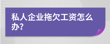 私人企业拖欠工资怎么办？