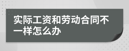 实际工资和劳动合同不一样怎么办