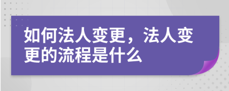 如何法人变更，法人变更的流程是什么