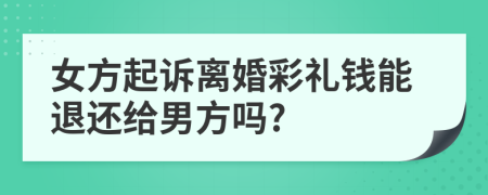 女方起诉离婚彩礼钱能退还给男方吗?