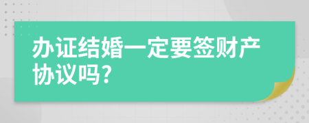 办证结婚一定要签财产协议吗?