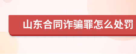 山东合同诈骗罪怎么处罚