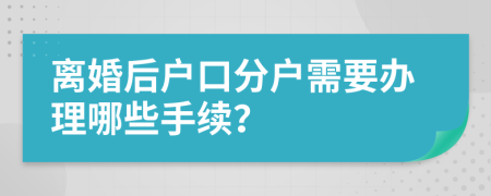离婚后户口分户需要办理哪些手续？