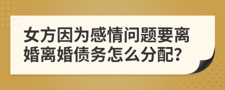 女方因为感情问题要离婚离婚债务怎么分配？