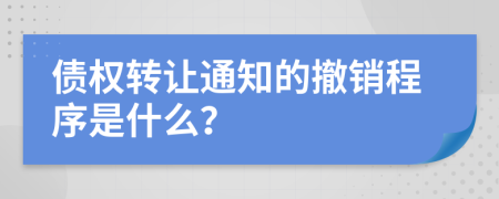 债权转让通知的撤销程序是什么？