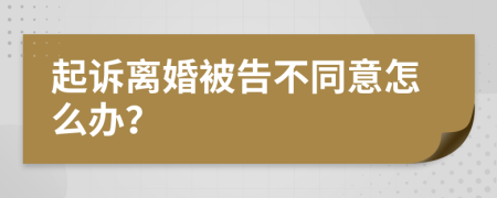 起诉离婚被告不同意怎么办？