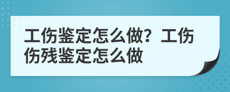 工伤鉴定怎么做？工伤伤残鉴定怎么做