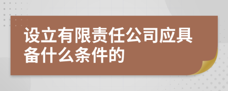 设立有限责任公司应具备什么条件的