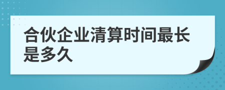 合伙企业清算时间最长是多久