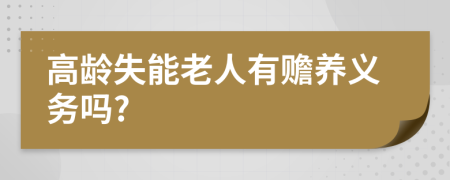 高龄失能老人有赡养义务吗?