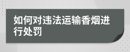 如何对违法运输香烟进行处罚