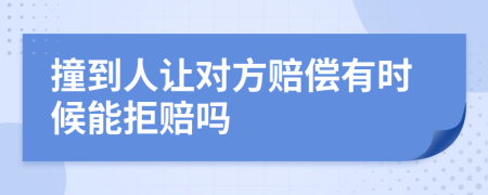 撞到人让对方赔偿有时候能拒赔吗