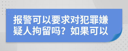 报警可以要求对犯罪嫌疑人拘留吗？如果可以