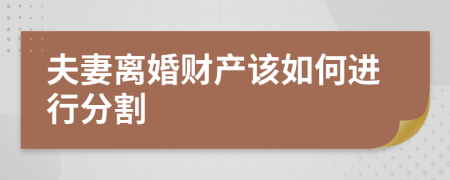 夫妻离婚财产该如何进行分割