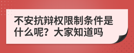 不安抗辩权限制条件是什么呢？大家知道吗