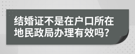 结婚证不是在户口所在地民政局办理有效吗？